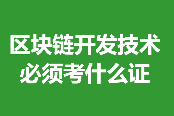 考區(qū)塊鏈開(kāi)發(fā)技術(shù)證書(shū)需要多久時(shí)間 區(qū)塊鏈開(kāi)發(fā)技術(shù)必須考什么證