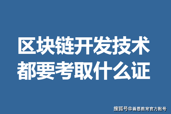 區(qū)塊鏈開發(fā)技術(shù)的證怎么考核 區(qū)塊鏈開發(fā)技術(shù)都要考取什么證